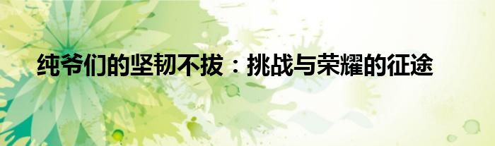 纯爷们的坚韧不拔：挑战与荣耀的征途