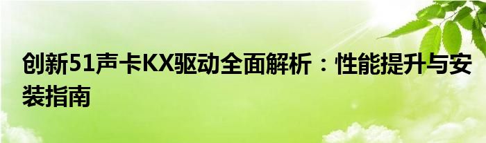 创新51声卡KX驱动全面解析：性能提升与安装指南