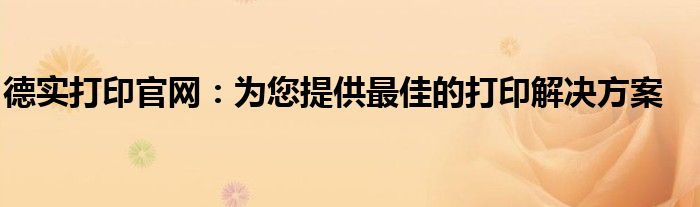 德实打印官网：为您提供最佳的打印解决方案