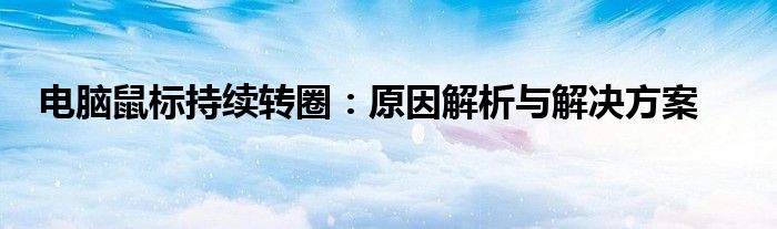 电脑鼠标持续转圈：原因解析与解决方案