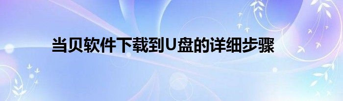 当贝软件下载到U盘的详细步骤