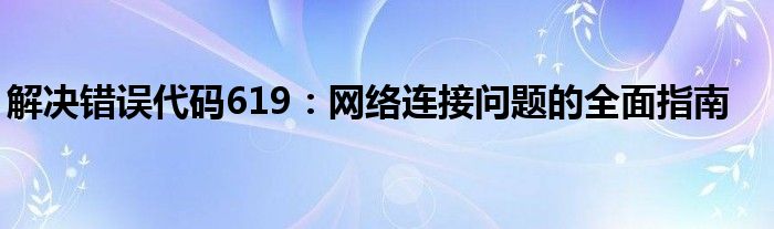 解决错误代码619：网络连接问题的全面指南