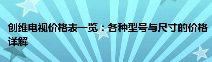 创维电视价格表一览：各种型号与尺寸的价格详解