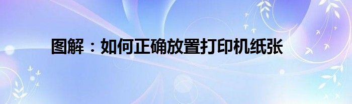 图解：如何正确放置打印机纸张