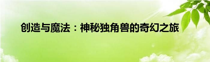 创造与魔法：神秘独角兽的奇幻之旅