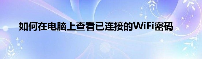 如何在电脑上查看已连接的WiFi密码