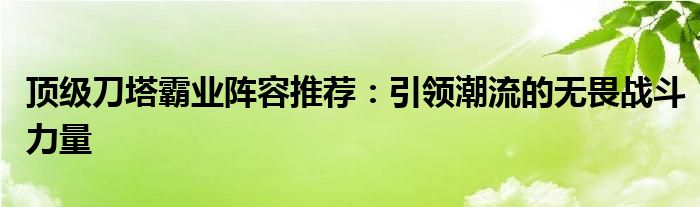 顶级刀塔霸业阵容推荐：引领潮流的无畏战斗力量