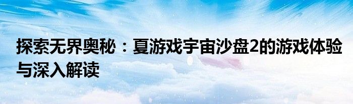探索无界奥秘：夏游戏宇宙沙盘2的游戏体验与深入解读