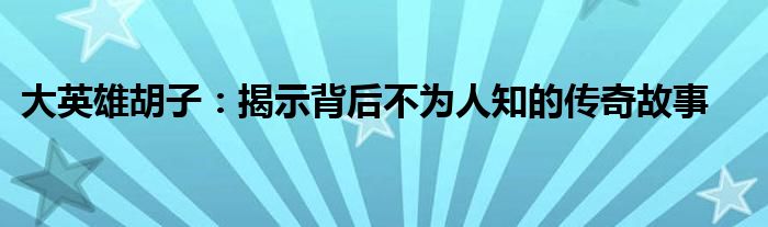 大英雄胡子：揭示背后不为人知的传奇故事