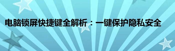 电脑锁屏快捷键全解析：一键保护隐私安全