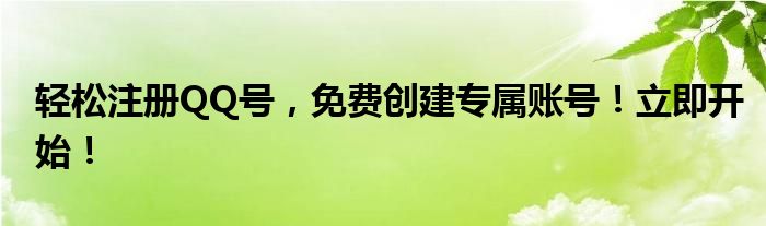 轻松注册QQ号，免费创建专属账号！立即开始！
