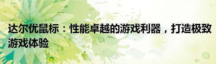 达尔优鼠标：性能卓越的游戏利器，打造极致游戏体验