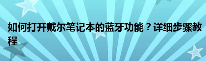 如何打开戴尔笔记本的蓝牙功能？详细步骤教程