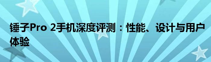 锤子Pro 2手机深度评测：性能、设计与用户体验