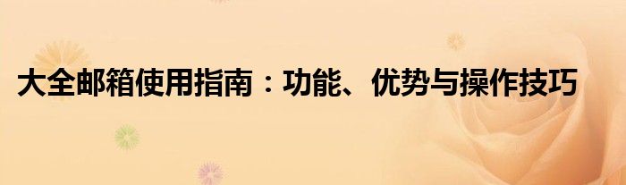大全邮箱使用指南：功能、优势与操作技巧