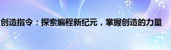 创造指令：探索编程新纪元，掌握创造的力量