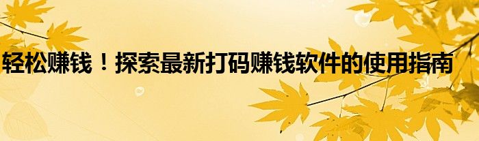 轻松赚钱！探索最新打码赚钱软件的使用指南