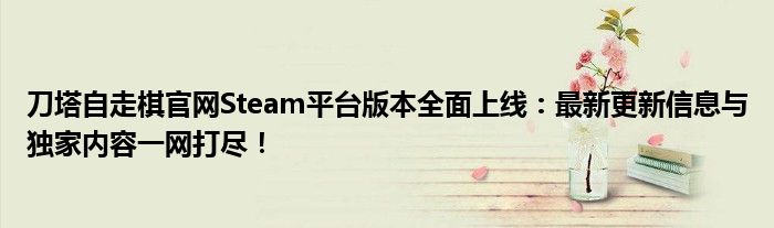 刀塔自走棋官网Steam平台版本全面上线：最新更新信息与独家内容一网打尽！
