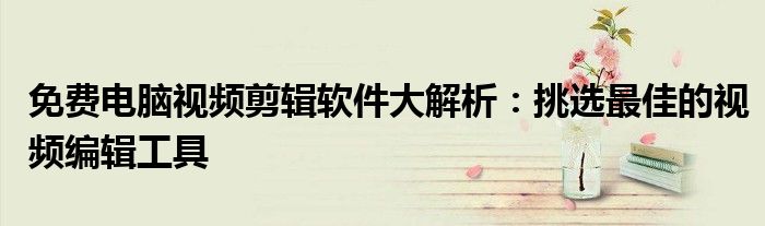 免费电脑视频剪辑软件大解析：挑选最佳的视频编辑工具