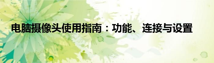 电脑摄像头使用指南：功能、连接与设置