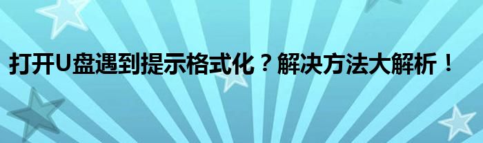 打开U盘遇到提示格式化？解决方法大解析！