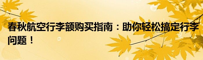 春秋航空行李额购买指南：助你轻松搞定行李问题！