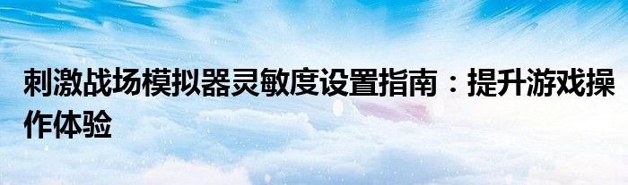 刺激战场模拟器灵敏度设置指南：提升游戏操作体验