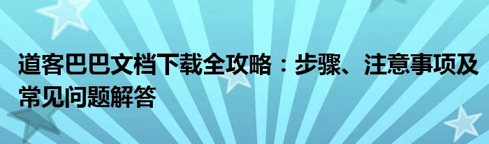 道客巴巴文档下载全攻略：步骤、注意事项及常见问题解答