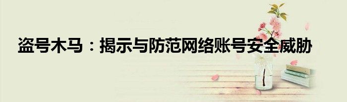 盗号木马：揭示与防范网络账号安全威胁