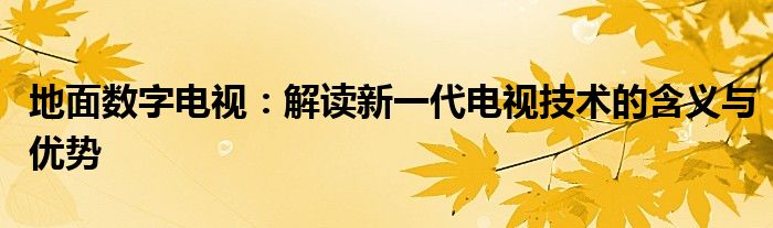 地面数字电视：解读新一代电视技术的含义与优势
