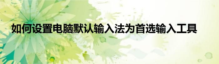 如何设置电脑默认输入法为首选输入工具