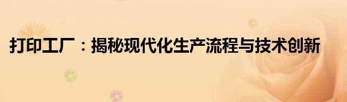 打印工厂：揭秘现代化生产流程与技术创新