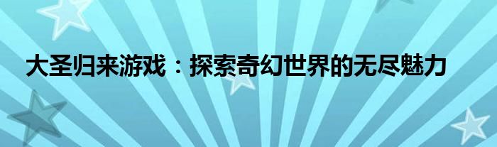 大圣归来游戏：探索奇幻世界的无尽魅力