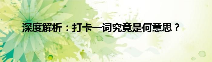 深度解析：打卡一词究竟是何意思？