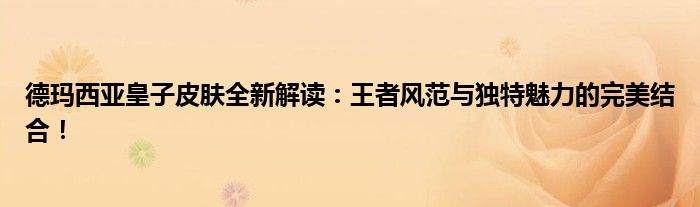 德玛西亚皇子皮肤全新解读：王者风范与独特魅力的完美结合！