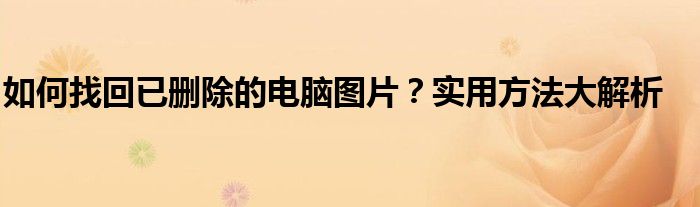 如何找回已删除的电脑图片？实用方法大解析