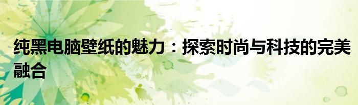 纯黑电脑壁纸的魅力：探索时尚与科技的完美融合