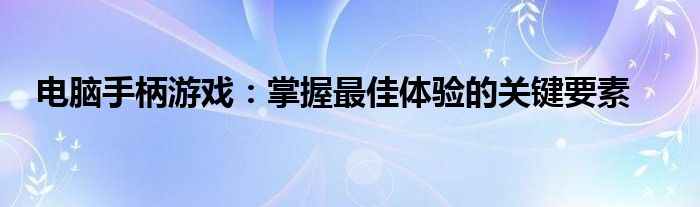 电脑手柄游戏：掌握最佳体验的关键要素