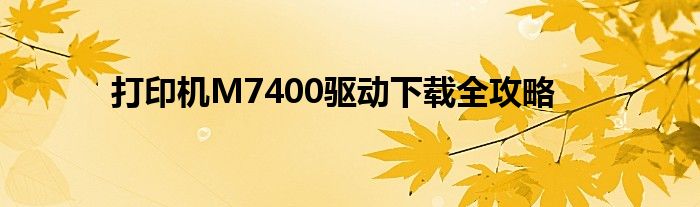 打印机M7400驱动下载全攻略