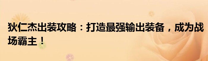 狄仁杰出装攻略：打造最强输出装备，成为战场霸主！