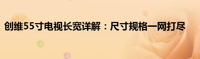 创维55寸电视长宽详解：尺寸规格一网打尽