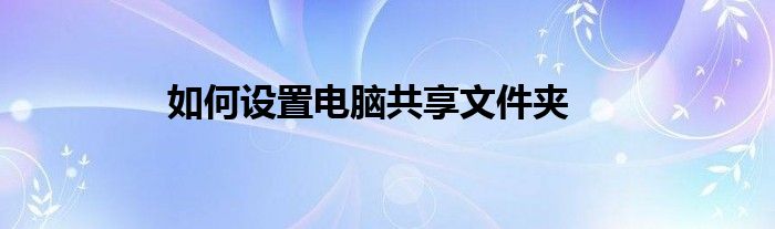 如何设置电脑共享文件夹