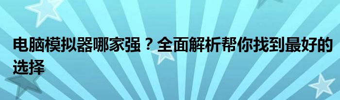电脑模拟器哪家强？全面解析帮你找到最好的选择
