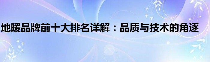 地暖品牌前十大排名详解：品质与技术的角逐