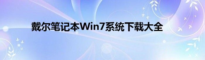 戴尔笔记本Win7系统下载大全