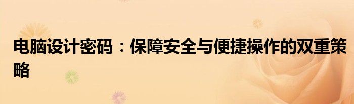 电脑设计密码：保障安全与便捷操作的双重策略