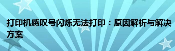 打印机感叹号闪烁无法打印：原因解析与解决方案