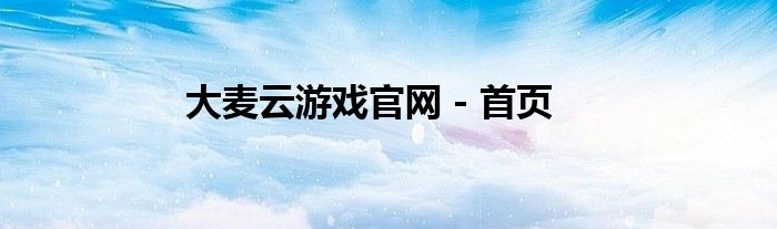 大麦云游戏官网 - 首页