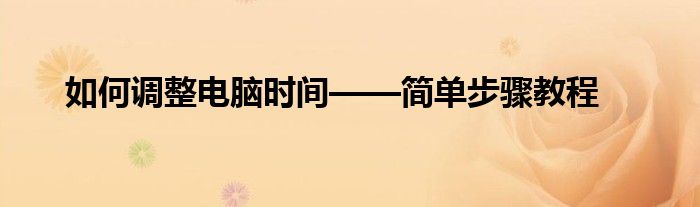 如何调整电脑时间——简单步骤教程