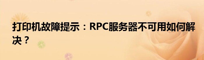 打印机故障提示：RPC服务器不可用如何解决？